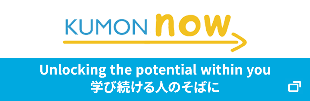 KUMON now Unlocking the potential within you　学び続ける人のそばに